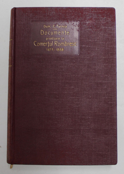 DOCUMENTE PRIVITOARE LA COMERTUL ROMANESC 1473-1868, CU O SCRISOARE  A D-LUI PROFESOR N. IORGA publicate de DUM. Z. FURNICA - BUCURESTI, 1931