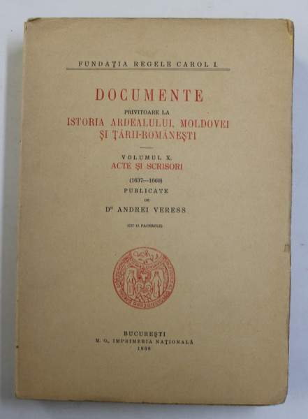 DOCUMENTE PRIVITOARE LA ISTORIA ARDEALULUI , MOLDOVEI SI TARII ROMANESTI , VOLUMUL X ( ACTE SI SCRISORI ) ( 1637-1660 ) PUBLICATE de ANDREI VERESS , 1938