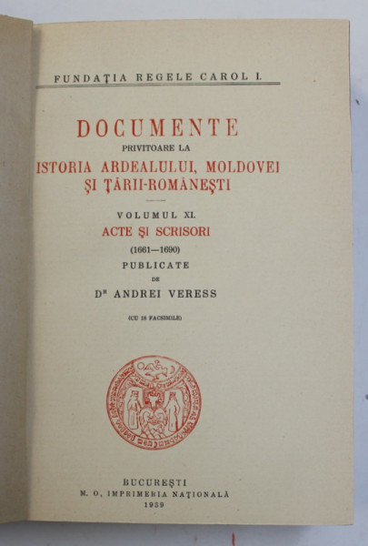 DOCUMENTE PRIVITOARE LA ISTORIA ARDEALULUI , MOLDOVEI SI TARII - ROMANESTI , VOLUMUL XI - ACTE SI SCRISORI 1661 - 1690 publicate de ANDREI VERESS , 1939