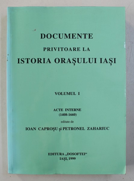 DOCUMENTE PRIVITOARE LA ISTORIA ORASULUI IASI , VOLUMUL I : ACTE INTERNE ( 1408 - 1660) , editate de IOAN CAPROSU si PETRONEL ZAHARIUC , 1999