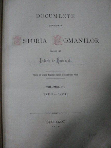 DOCUMENTE PRIVITOARE LA ISTORIA ROMANILOR CULESE DE EUDOXIU HURMUZAKI VOL. VII  1750 - 1818, Bucuresti 1876