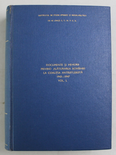 DOCUMENTE SI MEMORII PRIVIND ALATURAREA ROMANIEI LA COALITIA ANTIHITLERISTA ( 1943 - 1947 ) , VOLUMUL I , editie intocmita de MARIA COVACI ... GHEORGHE ZAHARIA