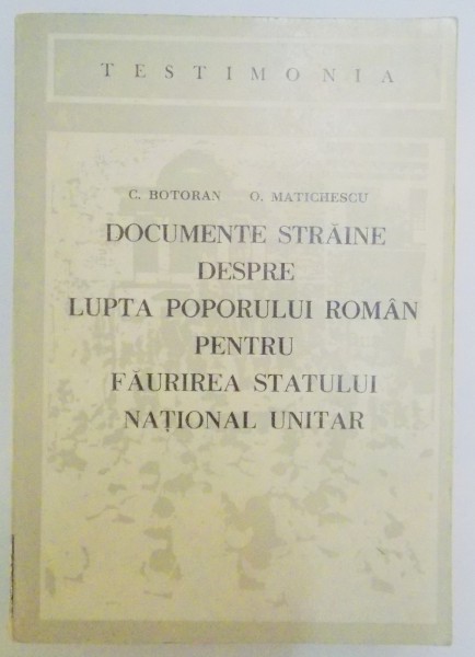 DOCUMENTE STRAINE DESPRE LUPTA POPORULUI ROMAN PENTRU FAURIREA STATULUI NATIONAL UNITAR de CONSTANTN BOTORAN , OLIMPIU MATICHESCU , 1980
