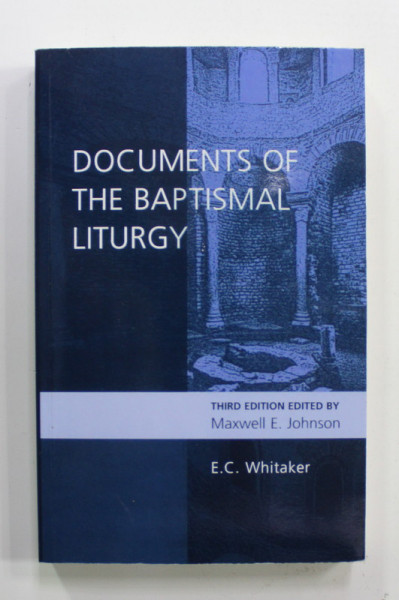 DOCUMENTS OF THE BAPTISMAL LITURGY by E.C. WHITAKER , edited by MAXWELL E. JOHNSON , 2003