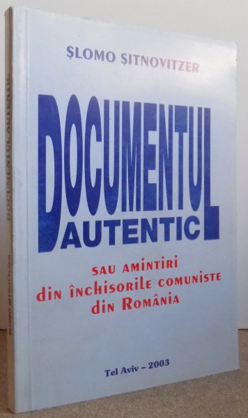 DOCUMENTUL AUTENTIC SAU AMINTIRI DIN INCHISORILE COMUNISTE DIN ROMANIA de SLOMO SITNOVITZER , 2003