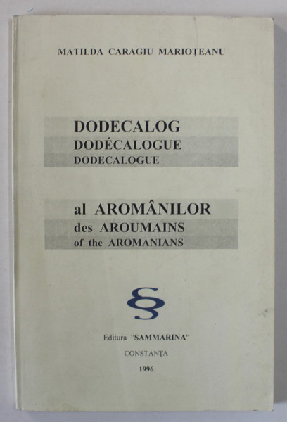 DODECALOG AL AROMANILOR de MATILDA CARAGIU MARIOTEANU , EDITIE IN LIMBA ROMANA , FRANCEZA , ENGLEZA , 1996