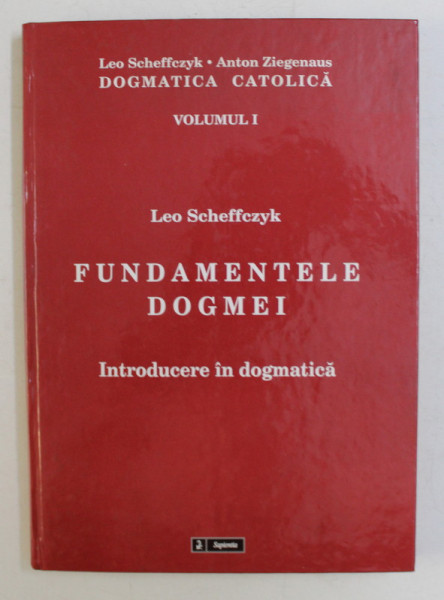 DOGMATICA CATOLICA  - VOLUMUL I  - FUNDAMENTEL EDOGMEI , INTRODUCERE IN DOGMATICA de LEO SCHEFFCZYK  si ANTON ZIEGENAUS , 2010