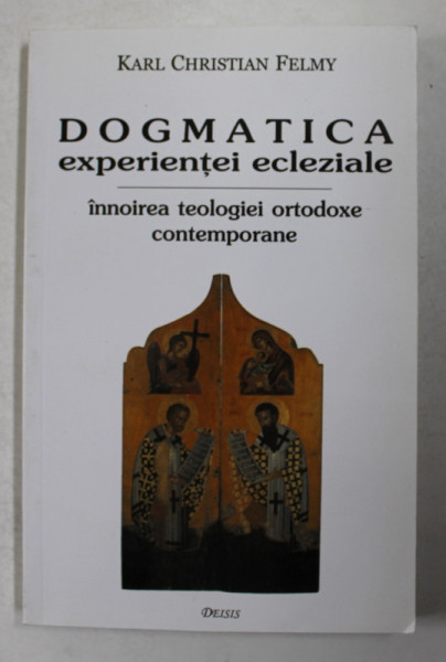 DOGMATICA EXPERIENTEI ECLEZIALE - INNOIREA TEOLOGIEI ORTODOXE CONTEMPORANE de KARL CHRISTIAN FELMY , 1999