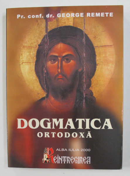 DOGMATICA ORTODOXA de Pr. conf . dr. GEORGE REMETE , MANUAL PENTRU SEMINARIILE TEOLOGICE ,   2000