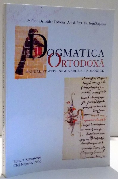 DOGMATICA ORTODOXA , MANUAL PENTRU SEMINARIILE TEOLOGICE de ISIDOR TODORAN SI IOAN ZAGREAN , 2006