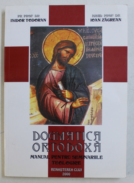 DOGMATICA ORTODOXA , MANUAL PENTRU SEMINARIILE TEOLOGICE , EDITIA A III - A de ISIDOR TODORAN si IOAN ZAGREAN , 2000