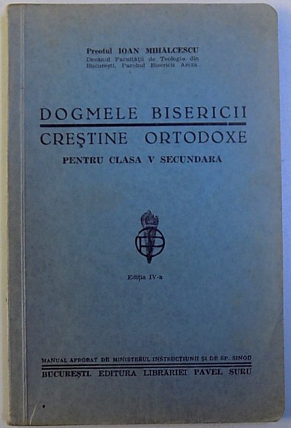 DOGMELE BISERICII CRESTINE ORTODOXE PENTRU CLASA A V-A SECUNDARA, EDITIA A IV-A de IOAN MIHALCESCU, 1934