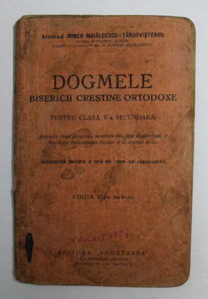 DOGMELE BISERICII CRESTINE ORTODOXE PENTRU CLASA V-A SECUNDARA , EDITIA VII-A REVAZUT de ARHIEREUL IRINEU MIHALCESCU-TARGOVISTEANU , 1932 , *LEGATURA VECHE , CONTINE INSCRISURI CARE NU AFECTEAZA TEXTUL