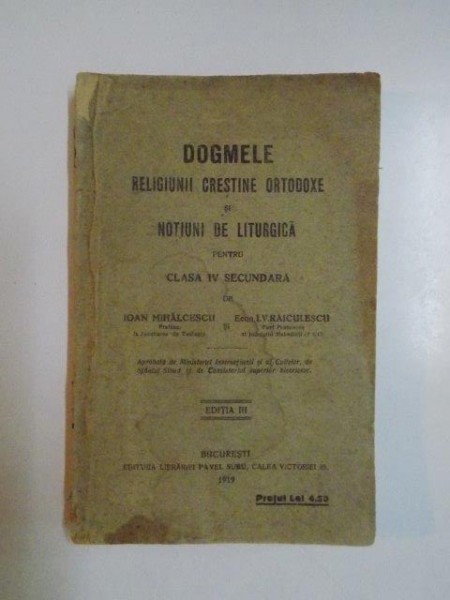 DOGMELE RELIGIUNII CRESTINE ORTODOXE SI NOTIUNI DE LITURGICA PENTRU CLASA A IV - A SECUNDARA , EDITIA A III - A de IOAN MIHALCESCU , I. V. RAICULESCU , 1919