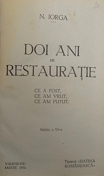 DOI ANI DE RESTAURATIE , CE A FOST , CE AM VRUT, CE AM PUTUT / ISPRAVA  - DUPA INTOARCEREA LA REGIMUL DE PARTID de NICOLAE IORGA , COLEGAT DE DOUA CARTI , 1932