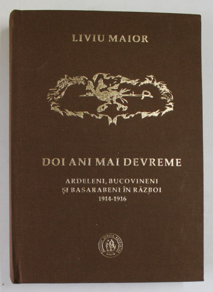 DOI ANI MAI DEVREME  - ARDELENI , BUCOVINENI SI BASARABENI IN RAZBOI 1914 - 1916 de LIVIU MAIOR , 2016