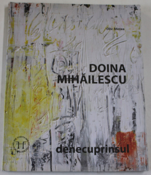 DOINA MIHAILESCU , DENECUPRINSUL 2002 -2017 de OLIV MIRCEA , ALBUM DE ARTA , 2017