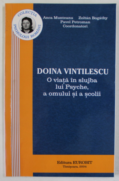 DOINA VINTILESCU , O VIATA IN SLUJBA LUI PSYCHE , A OMULUI SI A SCOLII de ANCA MUNTEANU ...PAVEL PETROMAN , 2004 , DEDICATIE *