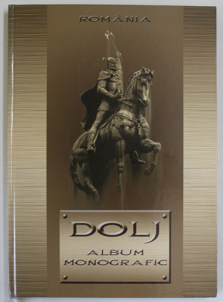 DOLJ , ALBUM MONOGRAFIC / MONOGRAPHIC ALBUM , ALBUM DE PREZENTARE , TEXT IN ROMANA SI ENGLEZA , 2006