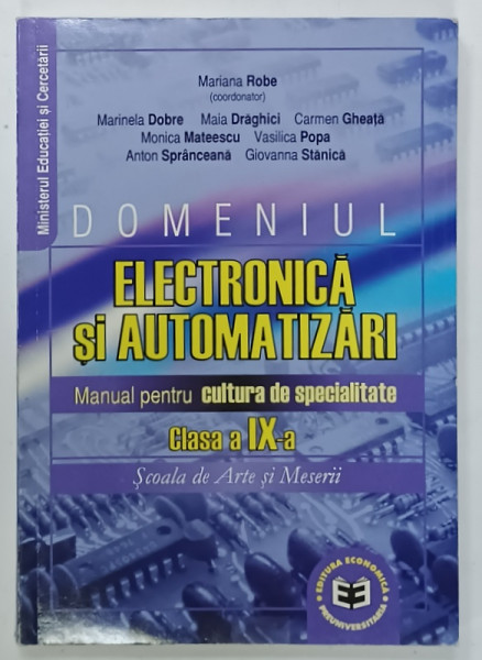 DOMENIUL ELECTRONICA SI AUTOMATIZARI , MANUAL PENTRU CULTURA DE SPECIALITATE , CLASA  A IX -A , SCOALA DE ARTE SI MESERII de MARIANA ROBE ( COORDONATOR ) , 2005