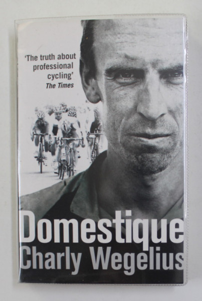DOMESTIQUE by CHARLY WEGELIUS , THE TRUTH ABOUT PROFESSIONAL CYCLING , 2014
