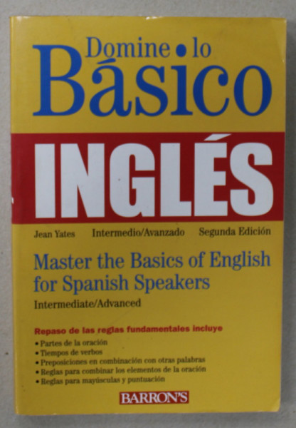 DOMINE LO BASICO INGLES - MASTER THE BASICS OF ENGLISH FOR SPANISH SPEAKERS , INTERMEDIATE / ADVANCED by JEAN YATES , 2003 , PENTRU VORBITORII DE LIMBA SPANIOLA