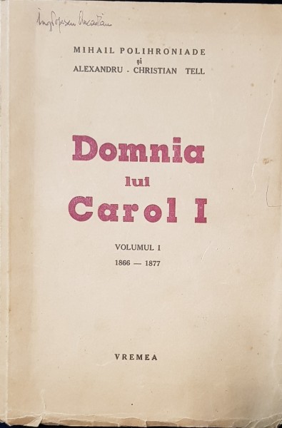 DOMNIA LUI CAROL I - MIHAIL POLIHRONIADE SI ALEXANDRU CHRISTIAN TELL, VOL. I 1866-1877 DEDICATIE*