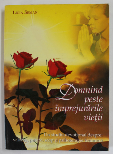 DOMNIND PESTE IMPREJURARILE VIETII de LIGIA SEMAN , UN STUDIU DEVOTIONAL , 2006, DEDICATIE *
