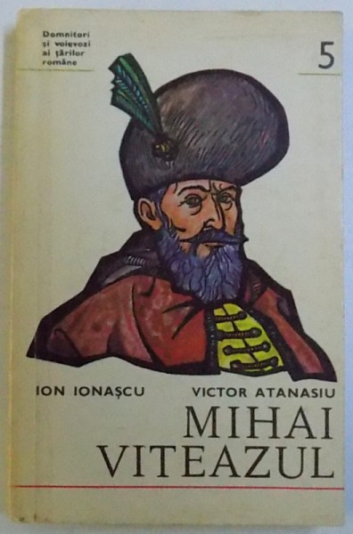 DOMNITORI SI VOIEVOZI AI TARILOR ROMANE, MIHAI VITEAZUL de ION IONASCU, VICTOR ATANASIU, 1975