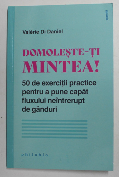 DOMOLESTE - TI MINTEA ! 50 DE EXERCITII PENTRU A PUNE CAPAT FLUXULUI NEINTRERUPT DE GANDURI de VALERIE DI DANIEL , 2021