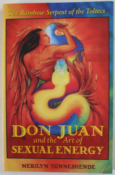 DON JUAN AND THE ART OF SEXUAL ENERGY , THE RAINBOW SERPENT OF THE TOLTECS by MERILYN TUNNESHENDE , 2001