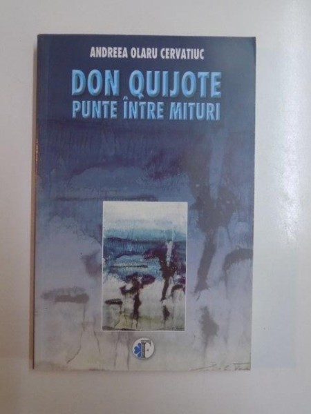 DON QUIJOTE . PUNTE INTRE MITURI de ANDREEA OLARU CERVATIUC , 2006