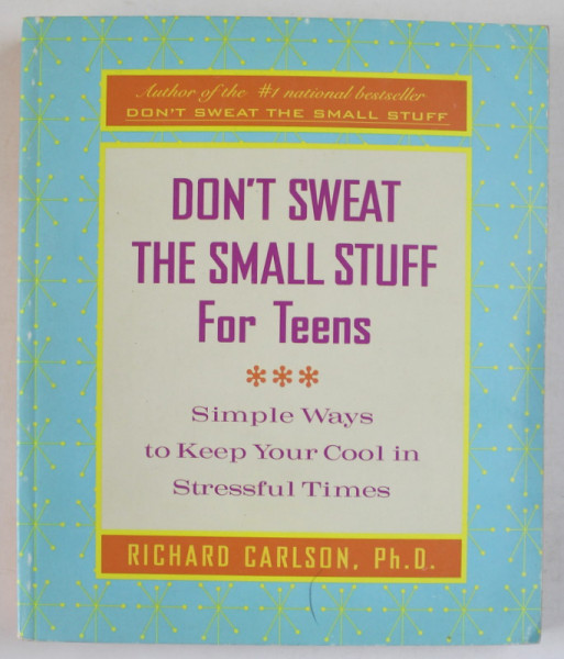 DON ' T SWEAT THE SMALL STUFF FOR TEENS - SIMPLE WAYS TO KEEP YOUR COOL IN STRESSFUL TIMES by RICHARD CARLSON , 2000