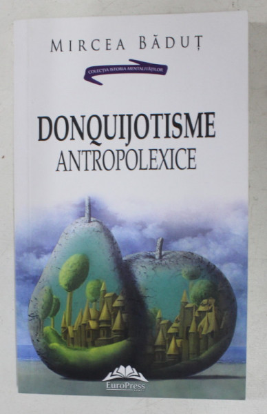 DONQUIJOTISME ANTROPOLEXICE , FALS TRATAT DE ANTROPOLOGIE , ESEURI DE MIRCEA BADUT , 2015