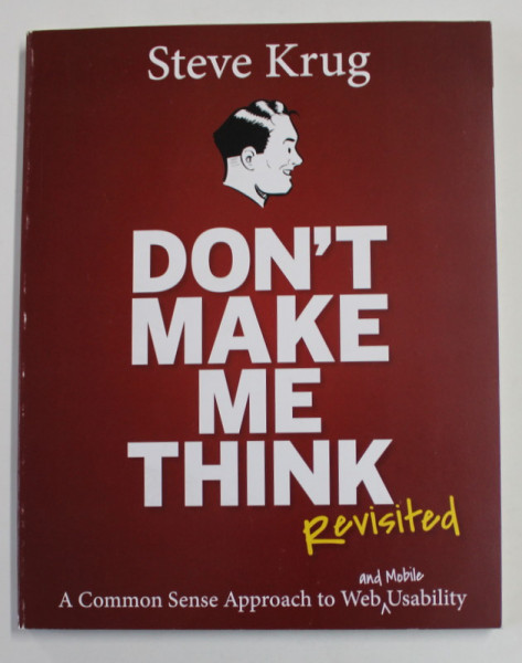 DON'T MAKE ME THINK  , REVISITED - A COMMON SENSE APPROACH  TO WEB AND MOBILE USABILITY by STEVE KRUG , 2014