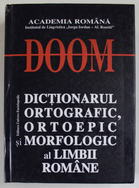 DOOM , DICTIONARUL ORTOGRAFIC ORTOEPIC SI MORFOLOGIC AL LIMBII ROMANE , EDITIA A II - A REVAZUTA SI ADAUGITA , 2005