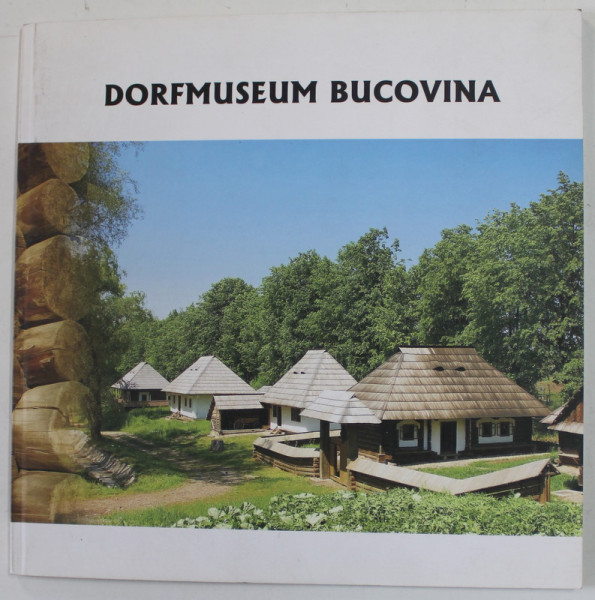 DORFMUSEUM BUCOVINA (  MUZEUL SATULUI BUCOVINEAN  ) , TEXT IN LIMBA GERMANA 2007