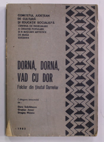 DORNA , DORNA , VAD CU DOR - FOLCLOR DIN TINUTUL DORNELOR , culegere de DORU SCARLATESCU ...DRAGOS NISIOIU , 1983