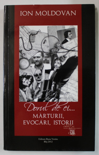 DORUL DE EI ...MARTURII , EVOCARI , ISTORII de ION MOLDOVAN , 2012, DEDICATIE *