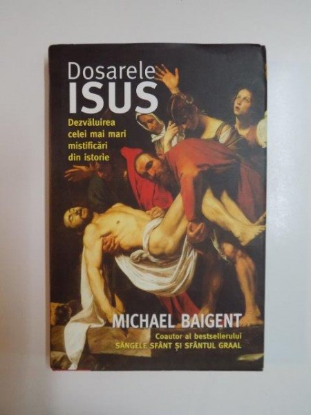 DOSARELE ISUS , DEZVALUIREA CELEI MAI MARI MISTIFICARI DIN ISTORI de MICHAEL BAIGENT , 2007 , PREZINTA SUBLINIERI IN TEXT