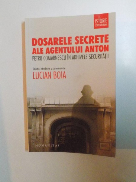 DOSARELE SECRETE ALE AGENTULUI ANTON PETRU COMARNESCU IN ARHIVELE SECURITATII de LUCIAN BOIA , 2014