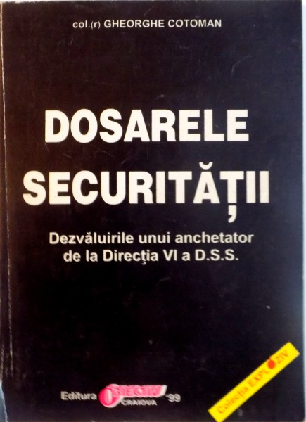 DOSARELE SECURITATII, DEZVALUIRILE UNUI ANCHETATOR DE LA DIRECTIA VI A D.S.S. de GHEORGHE COTOMAN, 1999