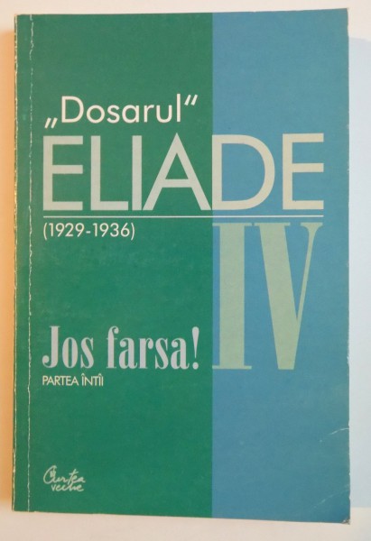 ''DOSARUL'' ELIADE (1929-1936), VOL. IV: JOS FARSA!, PARTEA INTAI  2000