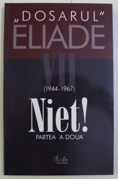DOSARUL MIRCEA ELIADE VII (24 AUGUST 1944-31 AUGUST 1967) NIET! PARTEA A DOUA de MIRCEA HANDOCA , 2003