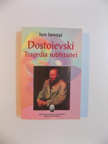DOSTOIEVSKI , TRAGEDIA SUBTERANEI , EDITIA A III - A de ION IANOSI , 2004