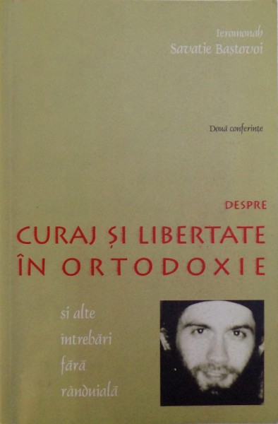 DOUA CONFERINTE DESPRE CURAJ SI LIBERTATE  IN ORTODOXIE SI ALTE INTREBARI FARA RANDUIALA de IEROMONAH SAVATIE BASTOVOI, 2002