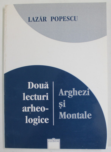 DOUA LECTURI ARHEOLOGICE , ARGHEZI SI MONTALE de LAZAR POPESCU , 2004