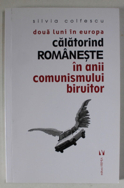 DOUA LUNI IN EUROPA , CALATORIND ROMANESTE IN ANIII COMUNISMULUI BIRUITOR de SILVIA COLFESCU , 2020