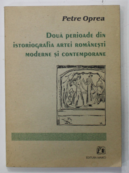DOUA PERIOADE DIN ISTORIOGRAFIA ARTEI ROMANESTI MODERNE SI CONTEMPORANE de PETRE OPREA , 2001 , DEDICATIE CATRE ADINA NANU *