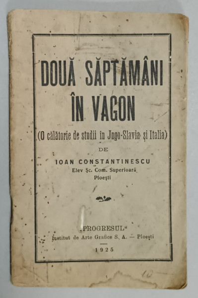 DOUA SAPTAMANI IN VAGON , O CALATORIE IN JUGOSLAVIA SI ITALIA de IOAN CONSTANTINESCU , 1925  PREZINTA  PETE SI URME DE UZURA